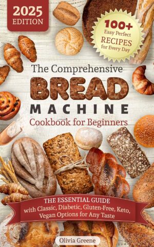 The Comprehensive Bread Machine Cookbook for Beginners : 100+ Easy Perfect Recipes for Every Day. The Essential Guide with Classic, Diabetic, Gluten-Free, Keto, Vegan Options for Any Taste The Comprehensive Bread Machine Cookbook for Beginners : 100+ Easy Perfect Recipes for Every Day. The Essential Guide with Classic, Diabetic, Gluten-Free, Keto, Vegan Options for Any Taste