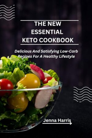 THE NEW ESSENTIAL KETO COOKBOOK: Delicious And Satisfying Low-Carb Recipes For A Healthy Lifestyle