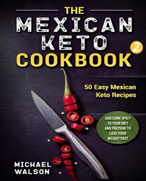 The Mexican Keto Cookbook 2: 50 Easy Mexican Keto Recipes. Add Some Spicy To Your Diet And Prepare To Lose Your Weight Fast