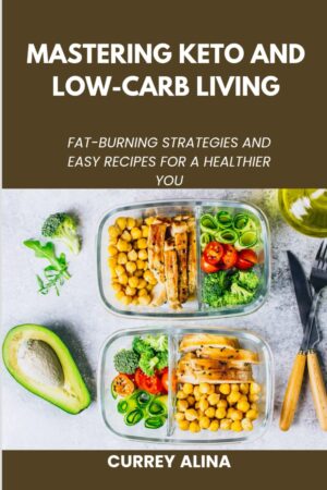Mastering Keto and Low-Carb Living: Fat-Burning Strategies and Easy Recipes for a Healthier You