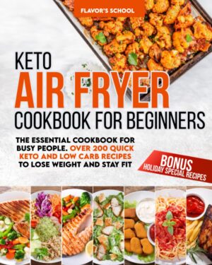 Keto Air Fryer Cookbook for Beginners: The Essential Book for Busy People. Over 200 Quick Ketogenic and Low Carb Recipes to Lose Weight and Stay Fit. … Special Recipes) (Air Fryer Oven Cookbook)