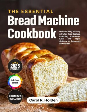 The Essential Bread Machine Cookbook: Discover Easy, Healthy, and Gluten-Free Recipes, Including Sourdough, Keto, and Vegan Options for Beginners and Beyond The Essential Bread Machine Cookbook: Discover Easy, Healthy, and Gluten-Free Recipes, Including Sourdough, Keto, and Vegan Options for Beginners and Beyond