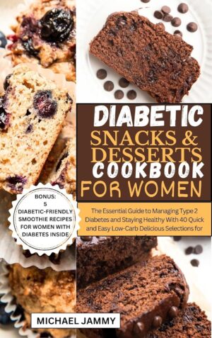 DIABETIC SNACKS AND DESSERTS COOKBOOK FOR WOMEN: The Essential Guide to Managing Type 2 Diabetes and Staying Healthy With 40 Quick and Easy Low-Carb Delicious … (MICHAEL JAMMY’S DIABETES BOOK COLLECTION) DIABETIC SNACKS AND DESSERTS COOKBOOK FOR WOMEN: The Essential Guide to Managing Type 2 Diabetes and Staying Healthy With 40 Quick and Easy Low-Carb Delicious … (MICHAEL JAMMY’S DIABETES BOOK COLLECTION)