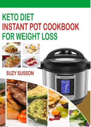 Keto Diet Instant Pot Cookbook For Weight Loss: The Complete Guide To Lose Weight In 2 Months Through Low Carb Diets With 60 Days Easy Plan To Shed Weight, Heal Your Body And Regain Confidence