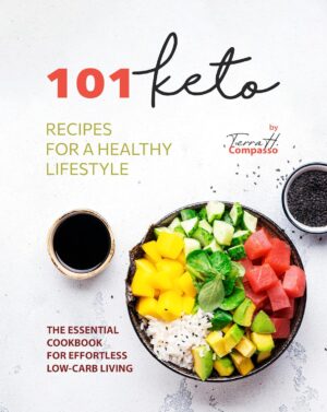 101 Keto Recipes for a Healthy Lifestyle: The Essential Cookbook for Effortless Low-Carb Living