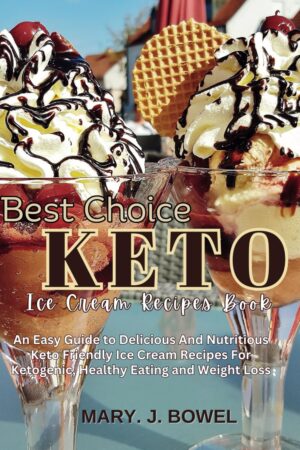 BEST CHOICE KETO ICE CREAM RECIPE BOOK: An Easy Guide to Delicious And Nutritious Keto Friendly Ice Cream Recipes For Ketogenic, Healthy Eating and Weight Loss (Best Choice Recipes)