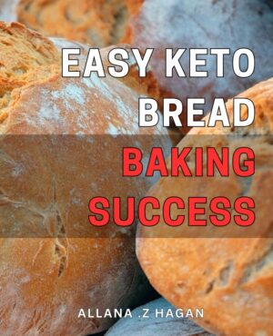 Easy Keto Bread Baking Success: Mastering the Art of Baking Delicious Low-Carb Bread: A Comprehensive Guide for Keto Success.